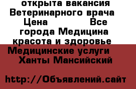  открыта вакансия Ветеринарного врача › Цена ­ 42 000 - Все города Медицина, красота и здоровье » Медицинские услуги   . Ханты-Мансийский